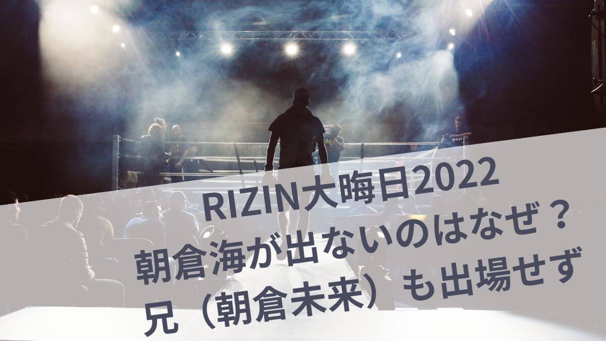 RIZIN2022朝倉海が出ないのはなぜ？朝倉未来も出場せず