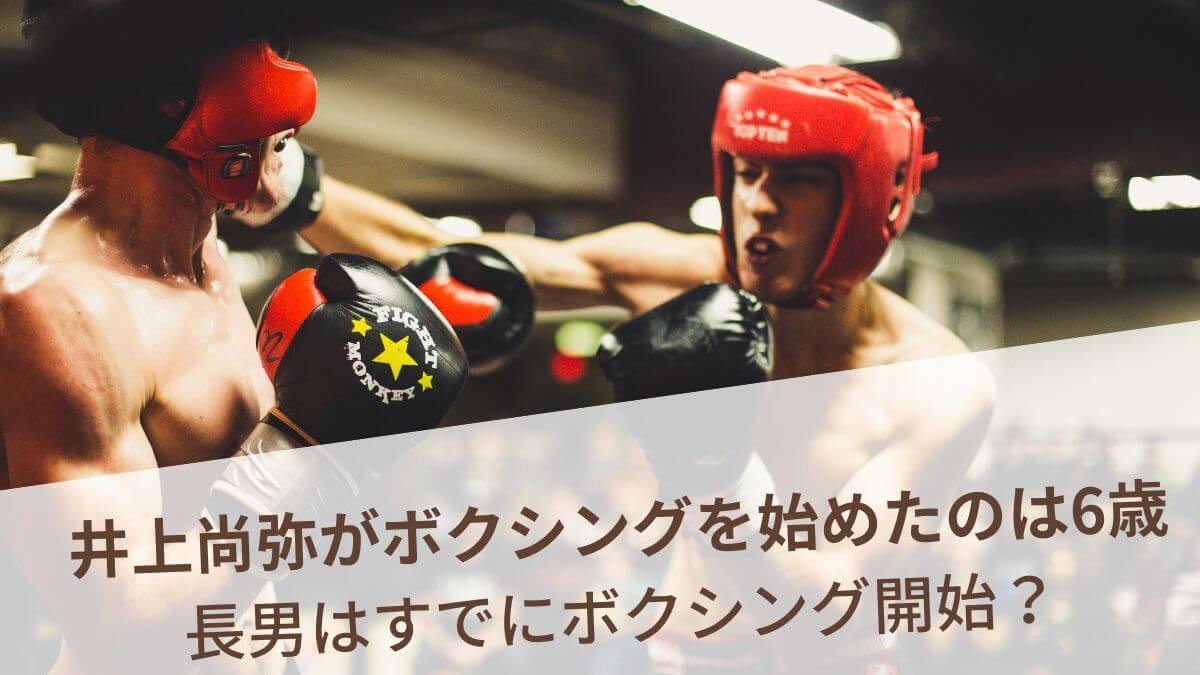 井上尚弥がボクシングを始めたのは何歳？長男はすでにボクシングを開始？