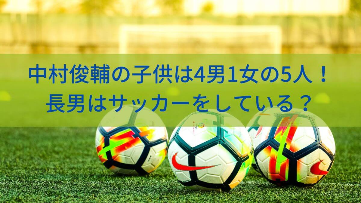 【元サッカー日本代表】中村俊輔の子供は5人！4男1女で長男はサッカーをしている？