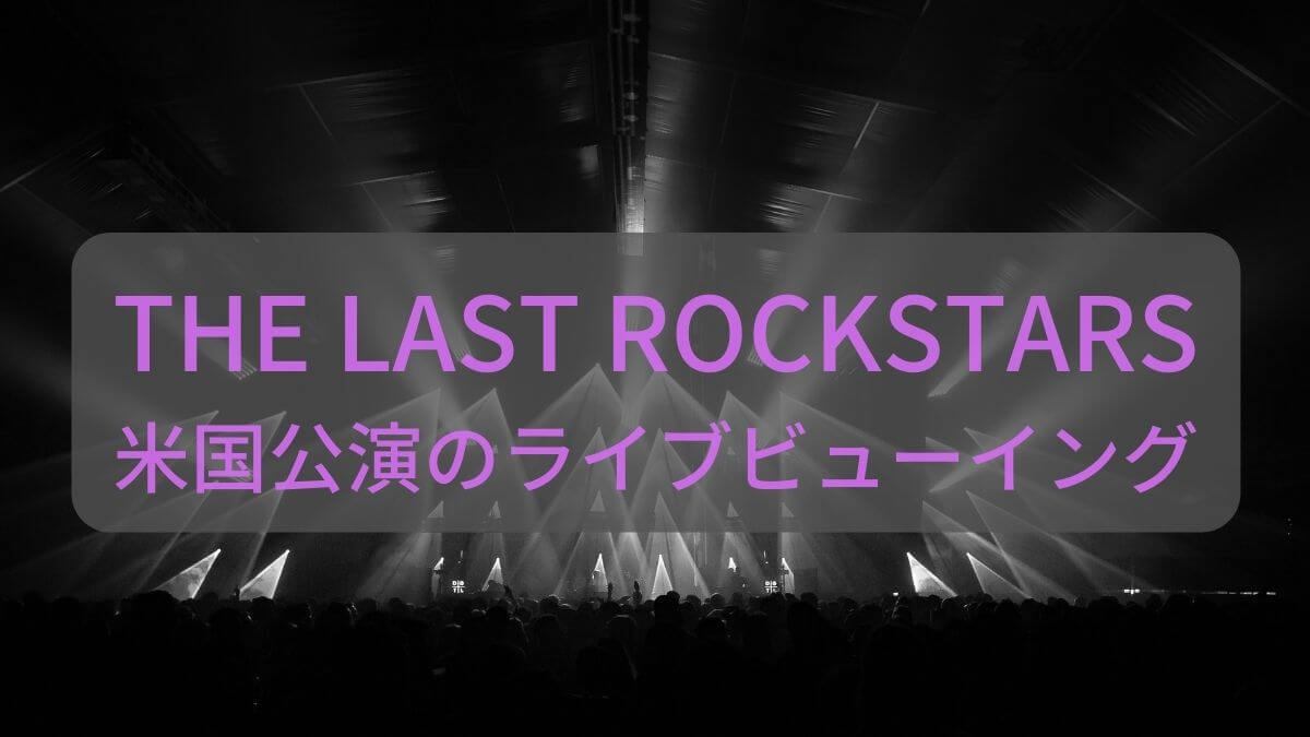 THE LAST ROCKSTARSアメリカ公演のライブビューイングについて紹介