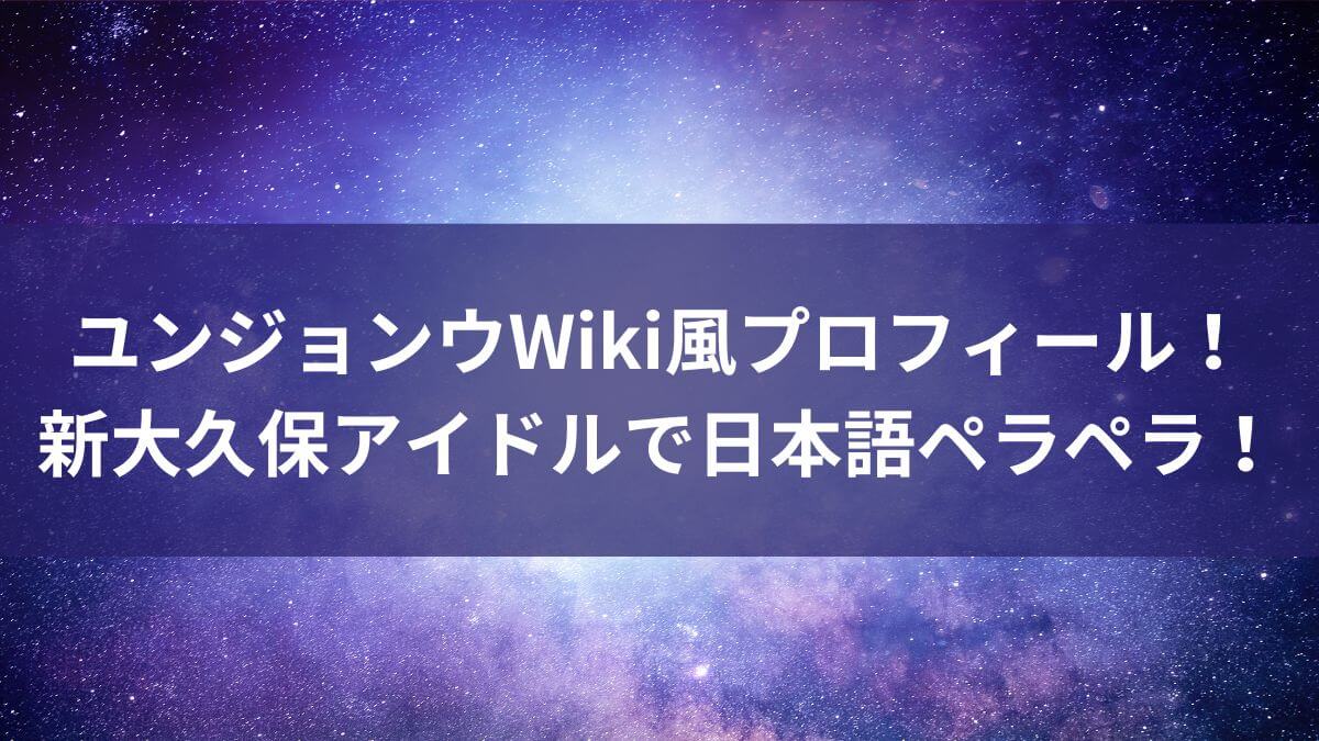 【ボイプラ】ユンジョンウのWiki風プロフィール！新大久保アイドルで日本語ペラペラ！